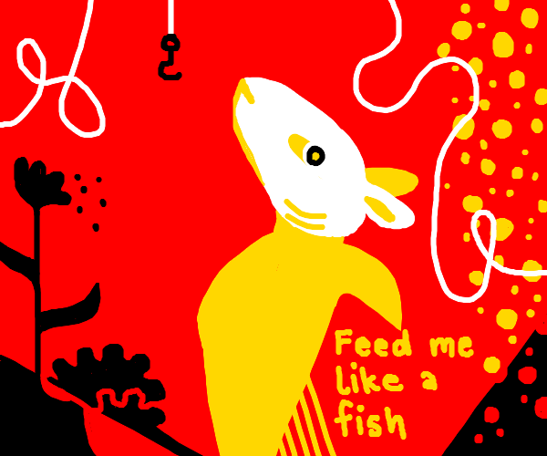 Feed me like a fish